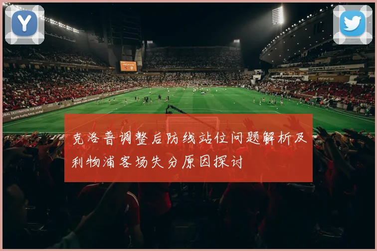 克洛普调整后防线站位问题解析及利物浦客场失分原因探讨