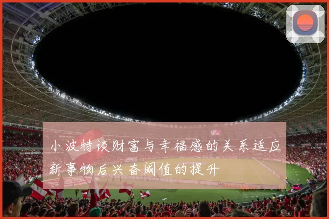 小波特谈财富与幸福感的关系适应新事物后兴奋阈值的提升