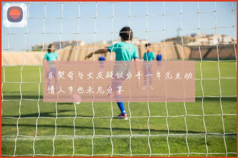 东契奇与女友疑似分手一年无互动情人节也未见分享