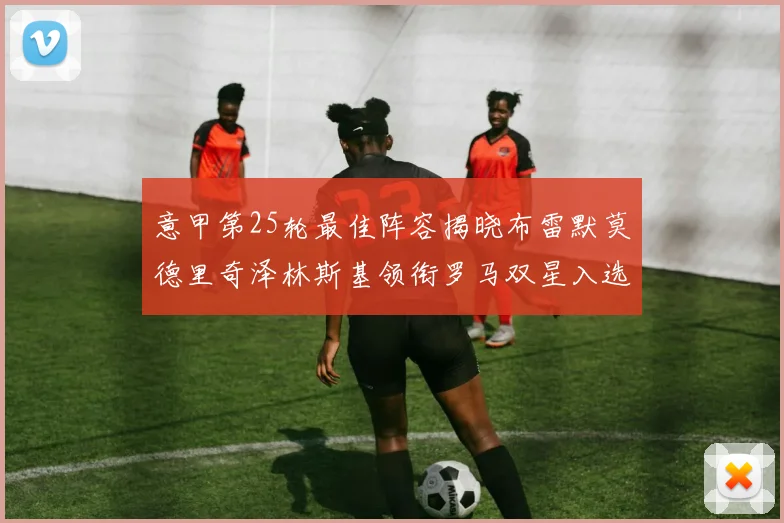 意甲第25轮最佳阵容揭晓布雷默莫德里奇泽林斯基领衔罗马双星入选