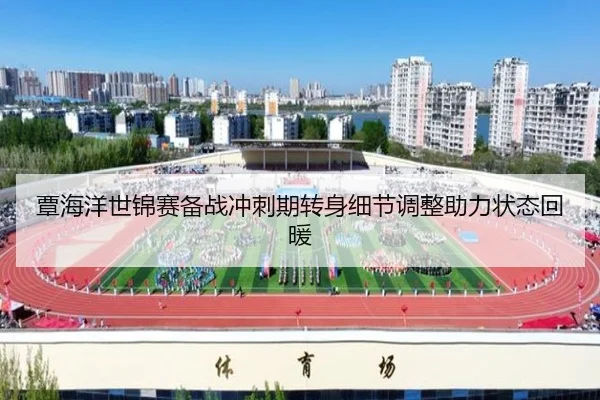 覃海洋世锦赛备战冲刺期转身细节调整助力状态回暖